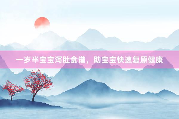 一岁半宝宝泻肚食谱，助宝宝快速复原健康